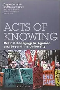 Acts of Knowing: Critical Pedagogy In, Against and Beyond the University