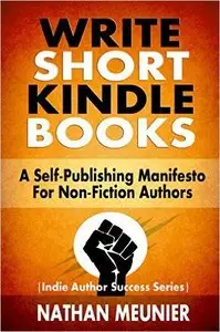 Write Short Kindle Books: A Self-Publishing Manifesto for Non-Fiction Authors