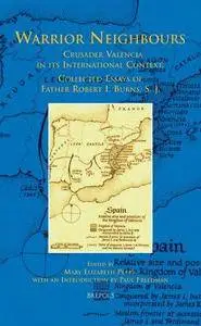 Warrior Neighbours: Crusader Valencia in its International Context, Collected Essays of Father Robert I. Burns, S. J.