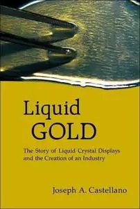 Liquid Gold: The Story Of Liquid Crystal Displays and the Creation of an Industry