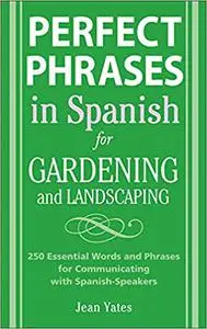 Perfect Phrases in Spanish for Gardening and Landscaping: 500 + Essential Words and Phrases for Communicating with Spani