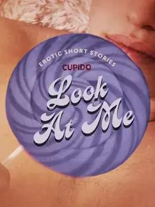 «Look At Me – A Collection of Erotic Short Stories from Cupido» by Cupido