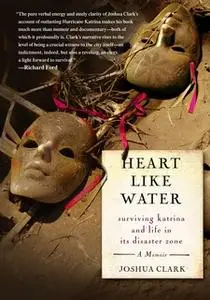 «Heart Like Water: Surviving Katrina and Life in Its Disaster Zone» by Joshua Clark