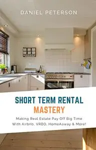 Short Term Rental Mastery: Making Real Estate Pay Off Big Time with Airbnb, VRBO, HomeAway, and More!
