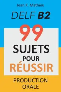 Jean K. Mathieu, "Production orale DELF B2 - 99 sujets pour reussir"