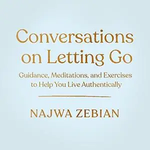 Conversations on Letting Go: Guidance, Meditations, and Exercises to Help You Live Authentically [Audiobook]