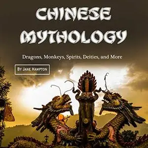 Chinese Mythology: Dragons, Monkeys, Spirits, Deities, and More [Audiobook]