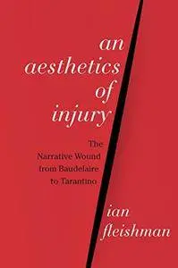 An Aesthetics of Injury: The Narrative Wound from Baudelaire to Tarantino