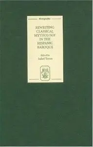 Rewriting Classical Mythology in the Hispanic Baroque (Monografias A)