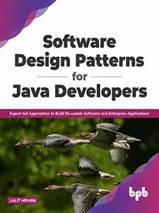 Software Design Patterns for Java Developers: Expert-led Approaches to Build Re-usable Software