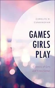 Games Girls Play: Contexts of Girls and Video Games