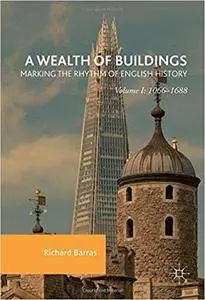 A Wealth of Buildings: Marking the Rhythm of English History: Volume I: 1066–1688