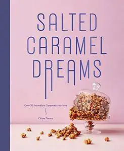 Salted Caramel Dreams: Over 70 Incredible Caramel Creations