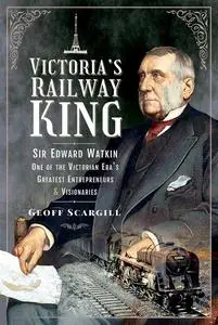 Victoria's Railway King: Sir Edward Watkin, One of the Victorian Era’s Greatest Entrepreneurs and Visionaries