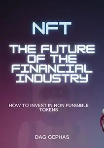 NFTs: The Future of the Financial Industry: How to Invest in Non Fungible Tokens