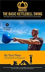 Master The Basic Kettlebell Swing: Amazingly Simple, but Extremely Detailed (Master Kettlebell Training)