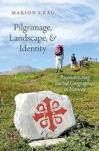 Pilgrimage, Landscape, and Identity: Reconstucting Sacred Geographies in Norway