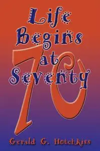 «Life Begins at Seventy» by Gerald G. Hotchkiss