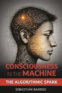 Consciousness in the machine: The algorithmic spark