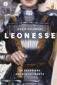 David Salomoni - Leonesse. Le guerriere del Rinascimento