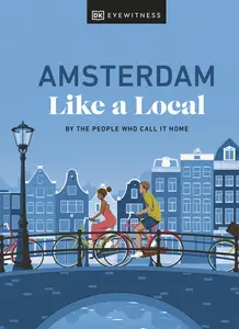 Amsterdam Like a Local: By the People Who Call It Home (Local Travel Guide), 2024 Edition