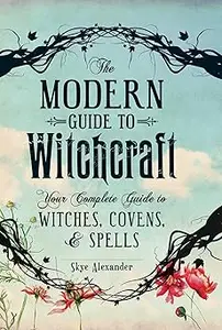 The Modern Guide to Witchcraft: Your Complete Guide to Witches, Covens, and Spells