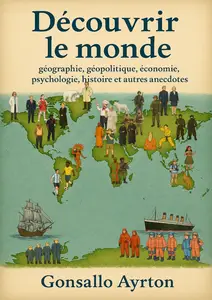 Gonsallo Ayrton, "Découvrir le monde : géographie, géopolitique, économie, psychologie, lüstoire et autres anecdotes"