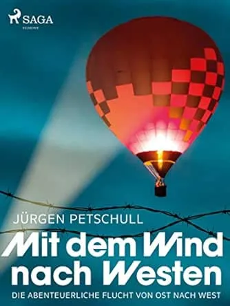 Mit dem Wind nach Westen: Die abenteuerliche Flucht von Ost nach West