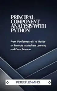 Principal Component Analysis with Python: From Fundamentals to Hands-On Projects in Machine Learning and Data Science