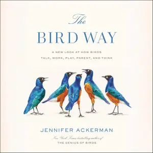 The Bird Way: A New Look at How Birds Talk, Work, Play, Parent, and Think