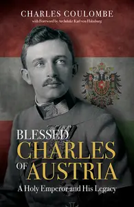 Blessed Charles of Austria: A Holy Emperor and His Legacy