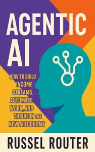 AGENTIC AI: How to Build Income Streams, Automate Work, and Thrive in the New AI Economy