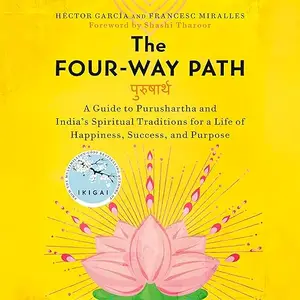 The Four-Way Path: A Guide to Purushartha and India's Spiritual Traditions for a Life of Happiness Success, Purpose [Audiobook]