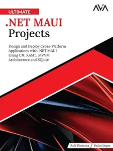 Ultimate .NET MAUI Projects: Design and Deploy Cross-Platform Applications with .NET MAUI Using C#, XAML, MVVM Architecture