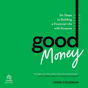 Good Money: Six Steps to Building a Financial Life with Purpose [Audiobook]