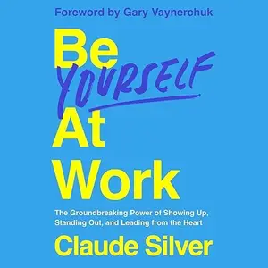 Be Yourself at Work: The Groundbreaking Power of Showing Up, Standing Out, and Leading from the Heart [Audiobook]