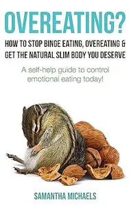 Overeating? : How To Stop Binge Eating, Overeating & Get The Natural Slim Body You Deserve