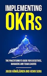 Implementing OKRs: The Practitioner’s Guide for Executives, Managers and Team Leaders