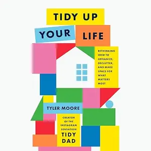 Tidy Up Your Life: Rethinking How to Organize, Declutter, and Make Space for What Matters Most [Audiobook]