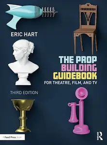 The Prop Building Guidebook: For Theatre, Film, and TV, 3rd Edition (repost)