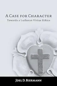 A Case for Character: Towards a Lutheran Virtue Ethics