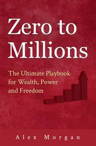 Zero to Millions: The Ultimate Playbook for Wealth, Power and Freedom