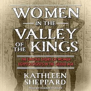 Women in the Valley of the Kings: The Untold Story of Women Egyptologists in the Gilded Age [Audiobook]