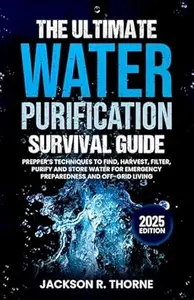 The Ultimate Water Purification Survival Guide: Prepper's Techniques to Find, Harvest, Filter, Purify and Store Water