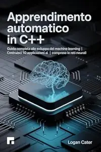 Apprendimento automatico in C++ : Guida completa allo sviluppo del machine learning | Costruisci 10 applicazioni AI | Comprese