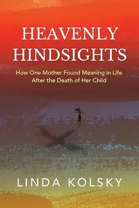 Heavenly Hindsights: How One Mother Found Meaning in Life after the Death of Her Child