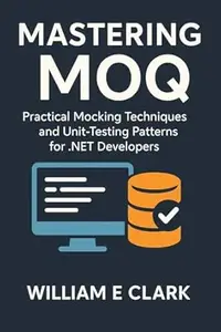 Mastering Moq: Practical Mocking Techniques and Unit-Testing Patterns for .NET Developers