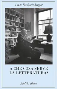 Isaac Bashevis Singer - A che cosa serve la letteratura?