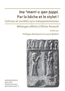 Par la bêche et le stylet! Cultures et sociétés syro-mésopotamiennes: Mélanges offerts à Olivier Rouault