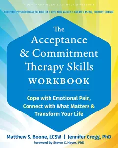 The Acceptance and Commitment Therapy Skills Workbook: Cope with Emotional Pain, Connect with What Matters